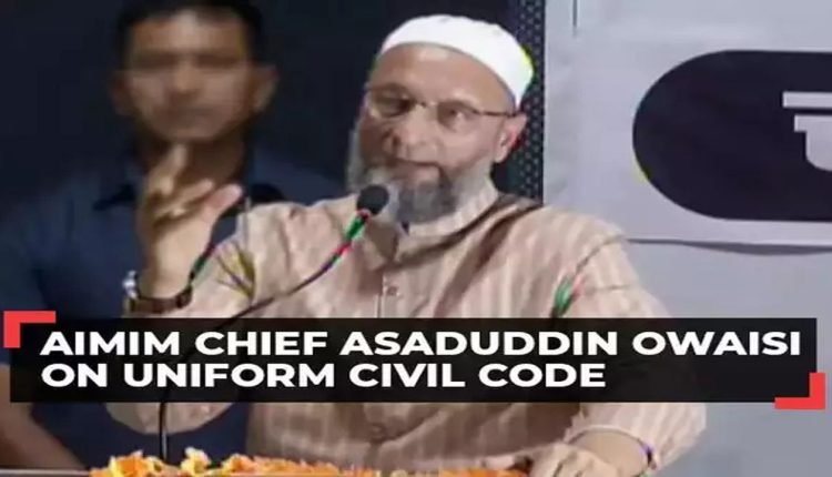 UCC Is Being Done To Erase The Identities Of Muslims From India: Asaduddin Owaisi