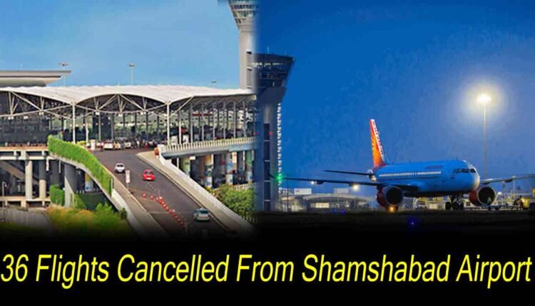 36 Flights Cancelled From Shamshabad Airport