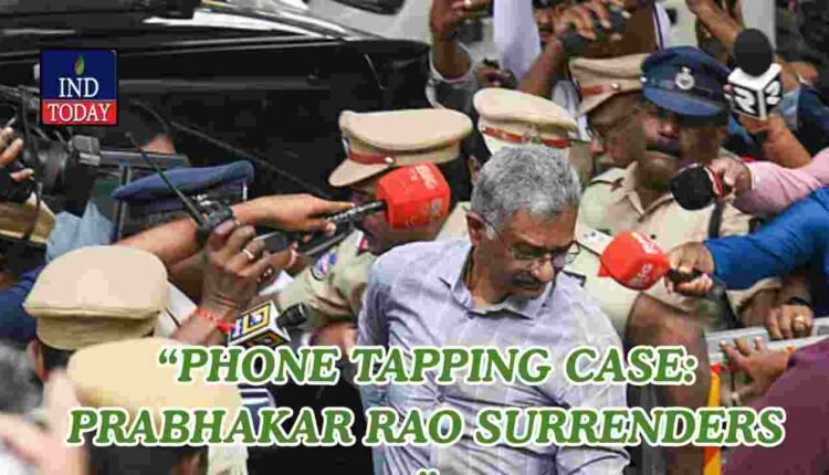 Phone Tapping Case: Prabhakar Rao Surrenders