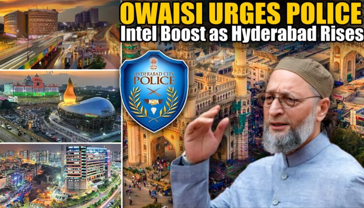 Owaisi Urges Police Intel Boost as Hyderabad Rises as Economic Hub
