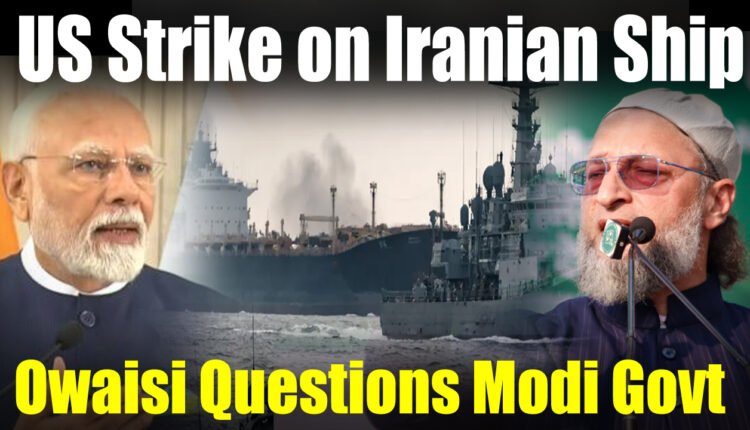 Asaduddin Owaisi Questions Modi Govt Over Alleged US Strike on Iranian Ship Near Indian Waters